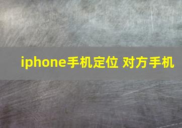 iphone手机定位 对方手机